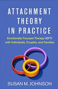 Attachment Theory in Practice: Emotionally Focused Therapy (Eft) With Individuals, Couples, and Families (en Inglés)