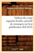 Tableau Des Corps Organisés Fossiles, Précédé de Remarques Sur Leur Pétrification, (Éd.1824) (en Francés)