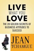 Live What you Love: The 20 Golden Secrets of Business Attitudes to Succeed (en Inglés)