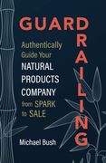 Guardrailing: Authentically Guide Your Natural Products Company From Spark to Sale (en Inglés)