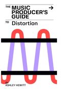The Music Producer's Guide To Distortion (en Inglés)