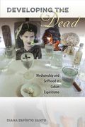 Developing the Dead: Mediumship and Selfhood in Cuban Espiritismo (en Inglés)