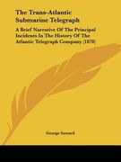 the trans-atlantic submarine telegraph: a brief narrative of the principal incidents in the history of the atlantic telegraph company (1878) (en Inglés)