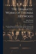 The Dramatic Works of Thomas Heywood: The Royall King and the Loyall Subject. Pleasant Dialogues and Drammas. Fortune by Land and sea [by Tho. Haywood and William Rowley (en Inglés)