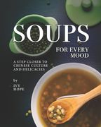 Soups for Every Mood: A Step Closer to Chinese Culture and Delicacies (en Inglés)