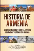 Historia de Armenia: Una Guía Fascinante Sobre la Historia de Armenia y el Genocidio Armenio