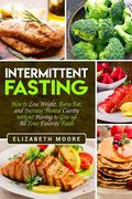 Intermittent Fasting: How to Lose Weight, Burn Fat, and Increase Mental Clarity without Having to Give up All Your Favorite Foods (en Inglés)