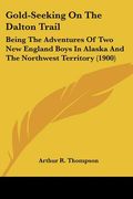 gold-seeking on the dalton trail: being the adventures of two new england boys in alaska and the northwest territory (1900) (en Inglés)