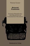 Reiseziel Frankreich: Deutsche Reiseliteratur Vom Barock Bis Zur Französischen Revolution (en Alemán)