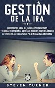 Gestión de la Ira: Cómo Controlar la Ira; Dominar sus Emociones, y Eliminar el Estrés y la Ansiedad, Incluidos Consejos Sobre el Autocontrol,.   E Inteligencia Emocional