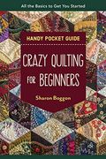 Crazy Quilting for Beginners Handy Pocket Guide: All the Basics to get you Started (en Inglés)