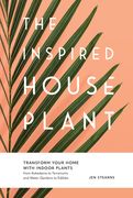 The Inspired Houseplant: Transform Your Home with Indoor Plants from Kokedama to Terrariums and Water Gardens to Edibles (en Inglés)