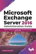 Microsoft Exchange Server 2016 Administration Guide: Deploy, Manage and Administer Microsoft Exchange Server 2016 (en Inglés)