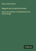 Rapport sur le Tracé de la Route: Entre le lac Supérieur et L'établissement de la Rivière-Rouge (en Francés)