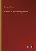 A Manual of Parliamentary Practice (en Inglés)