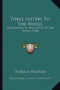 three letters to the whigs: occasioned by the letter to the tories (1748) (en Inglés)