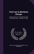 Civic Art in Northern Europe: A Report to the Art Commission of the City of New York ... October 12, 1903 (en Inglés)