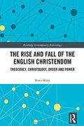 The Rise and Fall of the English Christendom: Theocracy, Christology, Order and Power (Routledge Contemporary Ecclesiology)