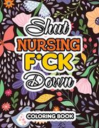 Shut Nursing F*ck Down: Swear Words Coloring for Nurse Relaxation Art Therapy Nurse Gift, Bringing Mindfulness, Humor and Appreciation to the