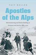 Apostles of the Alps: Mountaineering and Nation Building in Germany and Austria, 1860-1939 (en Inglés)