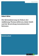 Die Kolonialisierung im Diskurs der Aufklärung. Thomas Jefferson, Adam Smith und die Beurteilung Transatlantischer Kolonien (en Alemán)