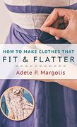 How to Make Clothes That fit and Flatter: Step-By-Step Instructions for Women who Like to sew (en Inglés)