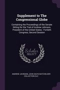 Supplement to The Congressional Globe: Containing the Proceedings of the Senate Sitting for the Trial of Andrew Johnson, President of the United State