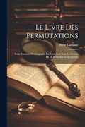 Le Livre des Permutations; Petits Exercices D'orthographe en Texte Suivi Sans le Secours de la Methode Cacographique (in French)