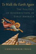 To Walk the Earth Again: The Politics of Resurrection in Early America (Religion in America Series) (en Inglés)