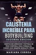 Calistenia Increible Para Bodybuilding Segunda Edicion: Cientos de Ejercicios y Rutinas de Peso Corporal Para Formar el Cuerpo que Siempre Deseaste Tener