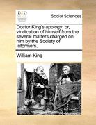doctor king's apology: or, vindication of himself from the several matters charged on him by the society of informers. (en Inglés)