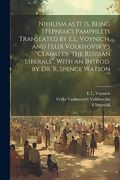 Nihilism as it is, Being Stepniak's Pamphlets Translated by E. L. Voynich, and Felix Volkhovsky's "Claims of the Russian Liberals", With an Introd. By dr. R. Spence Watson (en Inglés)