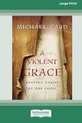 A Violent Grace: Meeting Christ at the Cross (16Pt Large Print Format) (en Inglés)