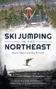 Ski Jumping in the Northeast: Small Towns and Big Dreams (en Inglés)