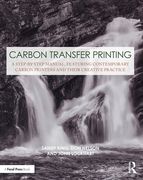 Carbon Transfer Printing: A Step-By-Step Manual, Featuring Contemporary Carbon Printers and Their Creative Practice (Contemporary Practices in Alternative Process Photography)