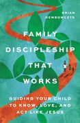 Family Discipleship That Works: Guiding Your Child to Know, Love, and ACT Like Jesus (en Inglés)