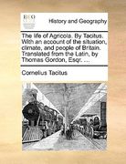the life of agricola. by tacitus. with an account of the situation, climate, and people of britain. translated from the latin, by thomas gordon, esqr. (en Inglés)