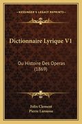 Dictionnaire Lyrique V1: Ou Histoire Des Operas (1869) (en Francés)