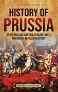 History of Prussia. An Enthralling Overview of Major Events and Figures in Prussian History