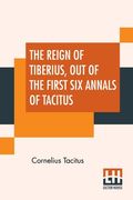The Reign Of Tiberius, Out Of The First Six Annals Of Tacitus: With His Account Of Germany, And Life Of Agricola, Translated By Thomas Gordon, Edited (en Inglés)