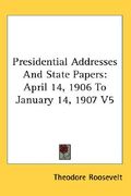 presidential addresses and state papers: april 14, 1906 to january 14, 1907 v5 (en Inglés)