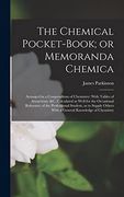 The Chemical Pocket-Book; Or Memoranda Chemica: Arranged in a Compendium of Chemistry: With Tables of Attractions, &c. Calculated as Well for the. Others With a General Knowledge of Chemistry (en Inglés)