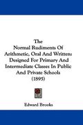 the normal rudiments of arithmetic, oral and written: designed for primary and intermediate classes in public and private schools (1895) (en Inglés)