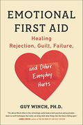 Emotional First Aid: Healing Rejection, Guilt, Failure, and Other Everyday Hurts 