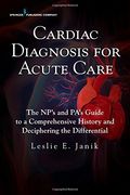 Cardiac Diagnosis for Acute Care: The NP's and Pa's Guide to a Comprehensive History and Deciphering the Differential