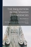 The Inquisition in the Spanish Dependencies: Sicily, Naples, Sardinia, Milan, the Canaries, Mexico, Peru, new Granada (en Inglés)