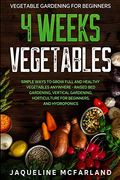 Vegetable Gardening for Beginners: 4 Weeks Vegetables - Simple Ways to Grow Full and Healthy Vegetables Anywhere - Raised bed Gardening, Vertical Gardening, Horticulture for Beginners, and Hydroponics (en Inglés)