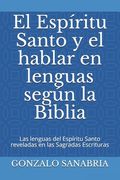 El Espíritu Santo y el hablar en lenguas según la Biblia: Las lenguas del Espíritu Santo reveladas en las Sagradas Escrituras