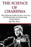 The Science of Charisma: How To Be Charismatic And How To Be Charming Using Science (en Inglés)