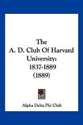 the a. d. club of harvard university: 1837-1889 (1889) (en Inglés)